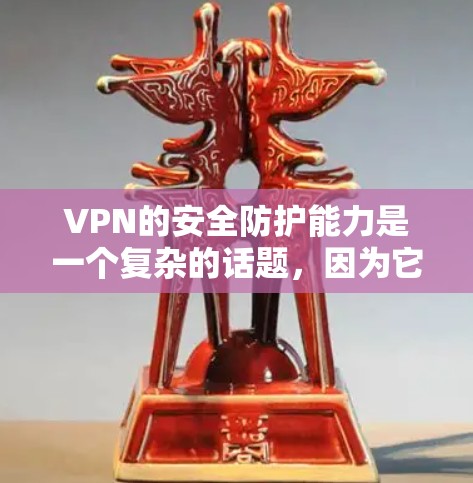 VPN的安全防护能力是一个复杂的话题,因为它涉及多个安全层和技术参数。以下是对VPN安全防护能力的评测和分析