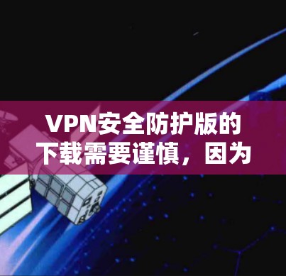 VPN安全防护版的下载需要谨慎,因为恶意软件和钓鱼邮件经常出现在这些软件中。以下是一些常见VPN软件的下载链接,供您参考
