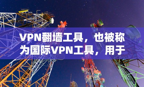 VPN翻墙工具,也被称为国际VPN工具,用于将国内网络连接到国外网络安全地区。这些工具可以帮助用户访问国外网站、服务或平台,同时保护您的数据安全。以下是一些常见的VPN翻墙工具及其特点