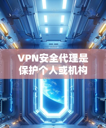 VPN安全代理是保护个人或机构网络安全的重要工具,帮助用户选择和使用安全的VPN服务。以下是对VPN安全代理的详细解答