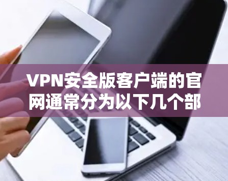 VPN安全版客户端的官网通常分为以下几个部分,包括官网介绍、下载链接、主要功能、购买渠道、联系支持、隐私政策等。以下是一些常见的VPN安全版客户端官网的结构示例