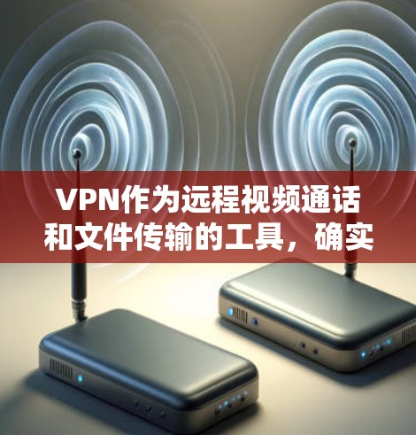 VPN作为远程视频通话和文件传输的工具,确实为用户提供了便捷的沟通方式。然而,其安全性也存在一定的隐患。以下是关于VPN安全性的详细分析