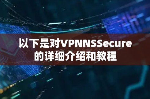 以下是对VPNNSSecure的详细介绍和教程