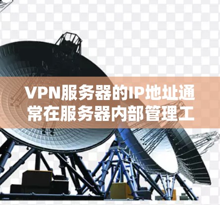 VPN服务器的IP地址通常在服务器内部管理工具中自动显示,因此无法手动获取。以下是一些可能的方法来获取这些IP地址
